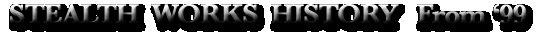 STEALTH  WORKS  HISTORY   From '99